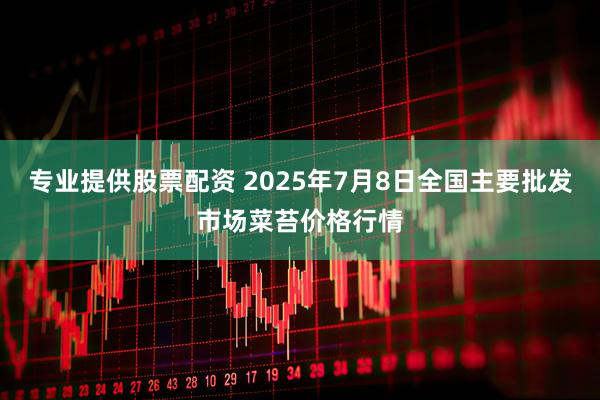 专业提供股票配资 2025年7月8日全国主要批发市场菜苔价格行情