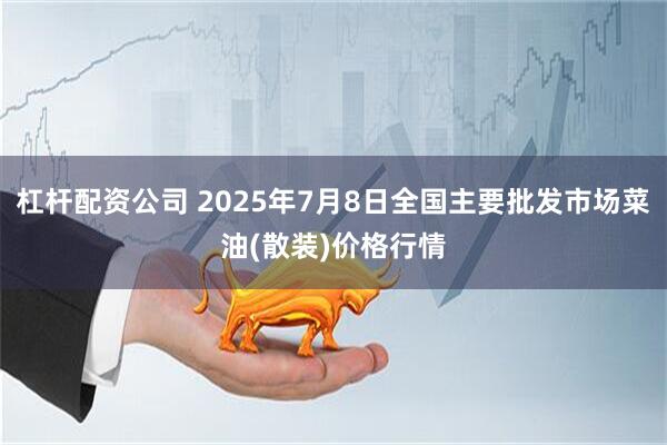 杠杆配资公司 2025年7月8日全国主要批发市场菜油(散装)价格行情