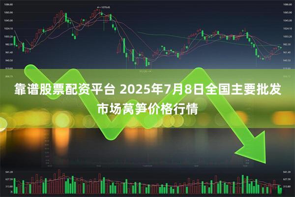 靠谱股票配资平台 2025年7月8日全国主要批发市场莴笋价格行情