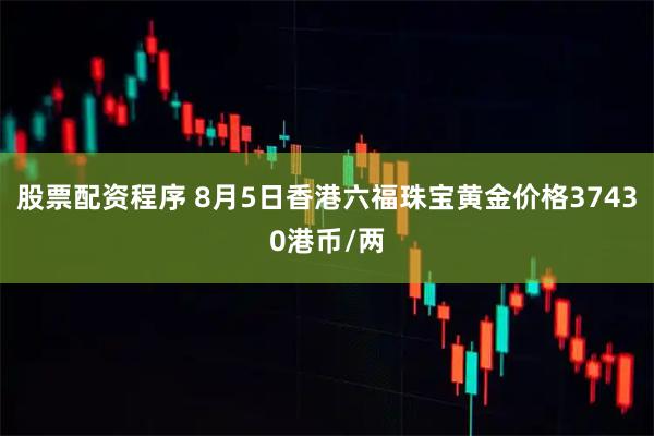 股票配资程序 8月5日香港六福珠宝黄金价格37430港币/两