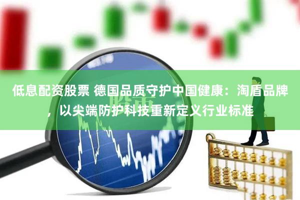 低息配资股票 德国品质守护中国健康：淘盾品牌，以尖端防护科技重新定义行业标准