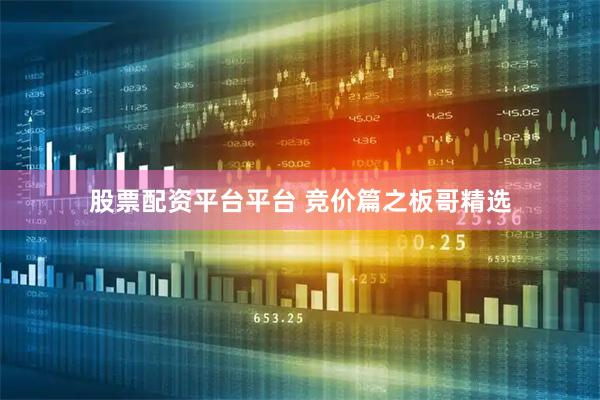 股票配资平台平台 竞价篇之板哥精选